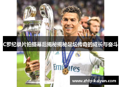 C罗纪录片拍摄幕后揭秘揭秘足坛传奇的成长与奋斗
