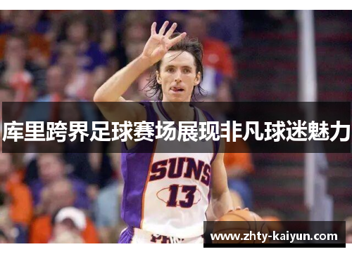 库里跨界足球赛场展现非凡球迷魅力