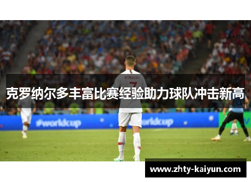 克罗纳尔多丰富比赛经验助力球队冲击新高