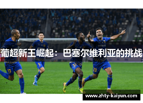 葡超新王崛起：巴塞尔维利亚的挑战