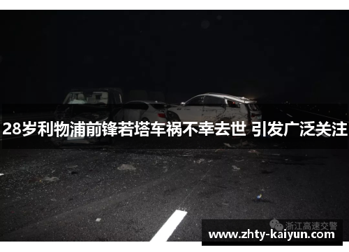 28岁利物浦前锋若塔车祸不幸去世 引发广泛关注