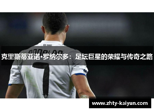 克里斯蒂亚诺·罗纳尔多:足坛巨星的荣耀与传奇之路